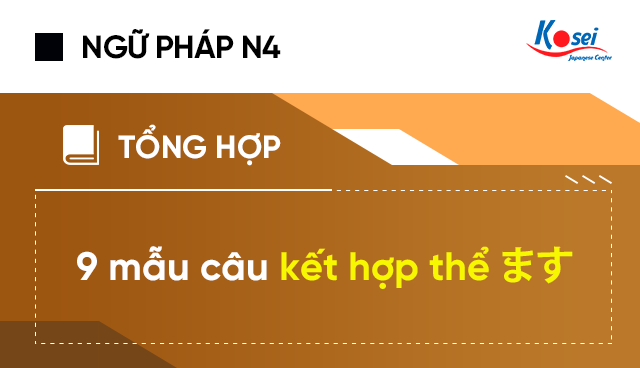 Luyện thi JLPT N4,N5: Tổng hợp 9 mẫu câu kết hợp thể ます